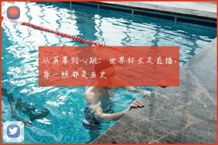 从屏幕到心跳:世界杯女足直播,每一帧都是历史