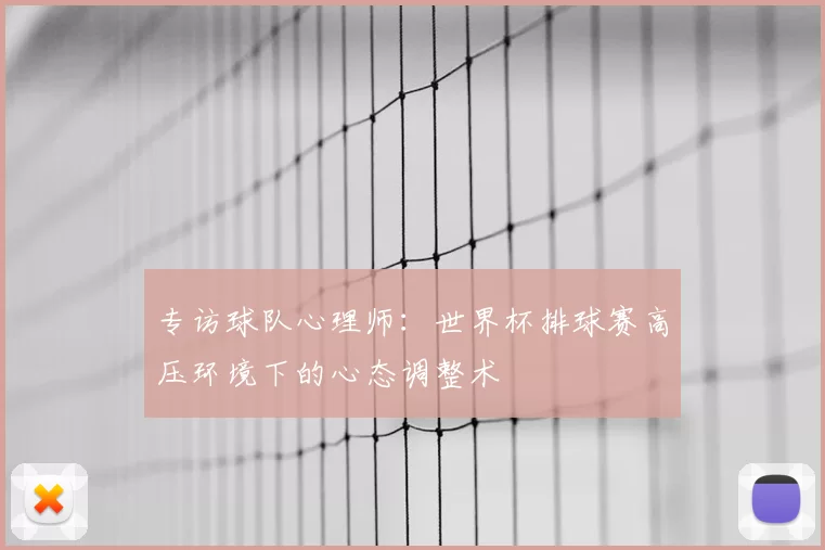 专访球队心理师：世界杯排球赛高压环境下的心态调整术