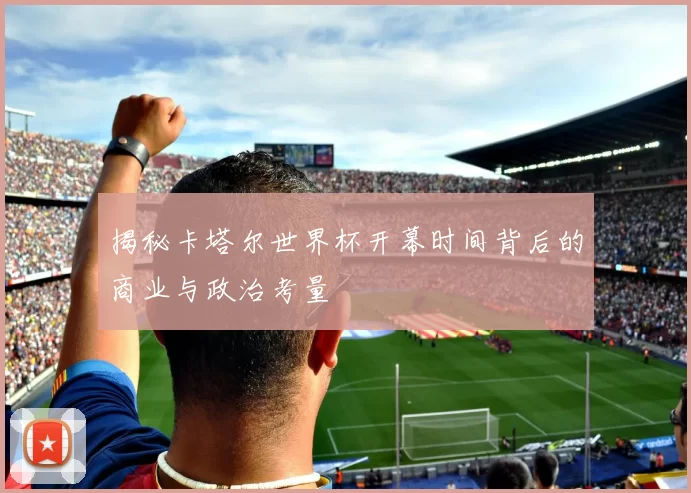 揭秘卡塔尔世界杯开幕时间背后的商业与政治考量