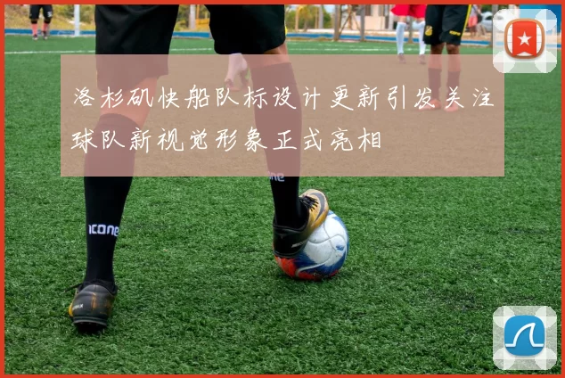 洛杉矶快船队标设计更新引发关注球队新视觉形象正式亮相
