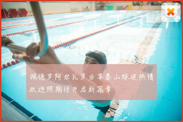 佩德罗阿尔瓦罗分享泰山球迷热情欢迎照期待开启新篇章