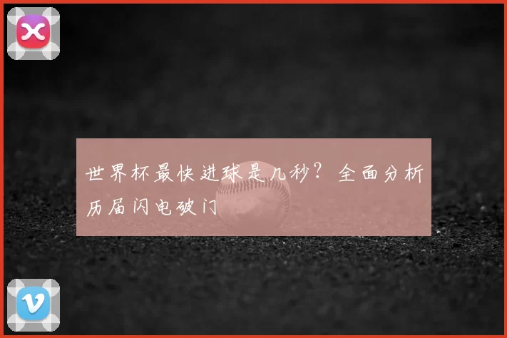 世界杯最快进球是几秒?全面分析历届闪电破门