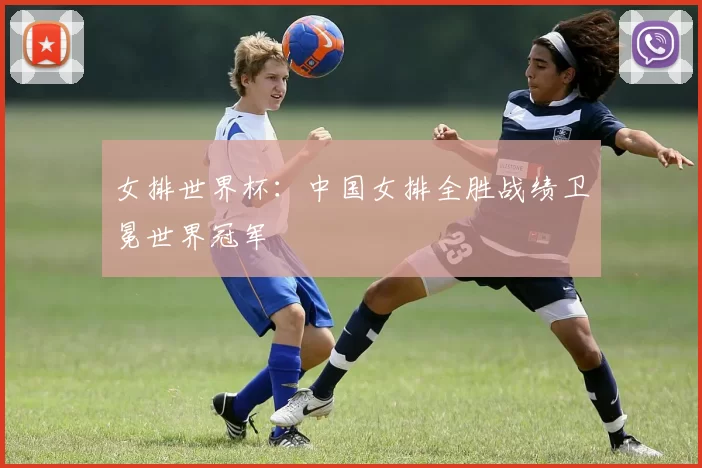 女排世界杯:中国女排全胜战绩卫冕世界冠军