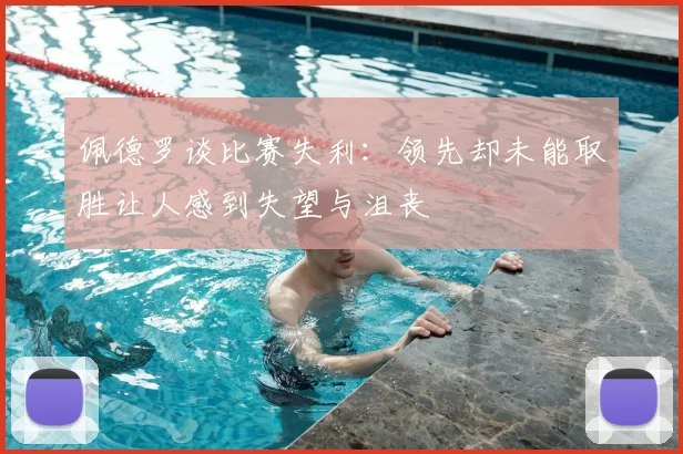 佩德罗谈比赛失利:领先却未能取胜让人感到失望与沮丧