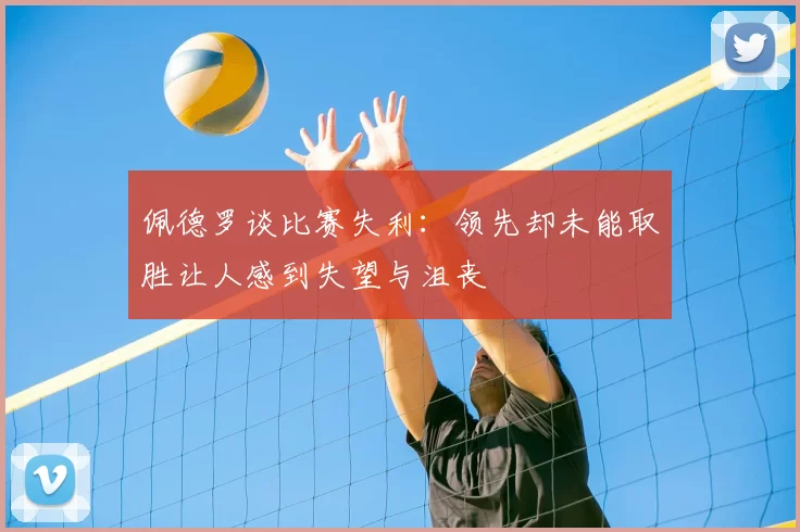 佩德罗谈比赛失利：领先却未能取胜让人感到失望与沮丧