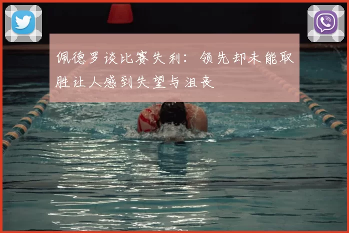 佩德罗谈比赛失利:领先却未能取胜让人感到失望与沮丧