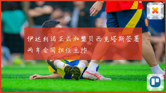 伊达利诺正式加盟贝西克塔斯签署两年合同担任主帅