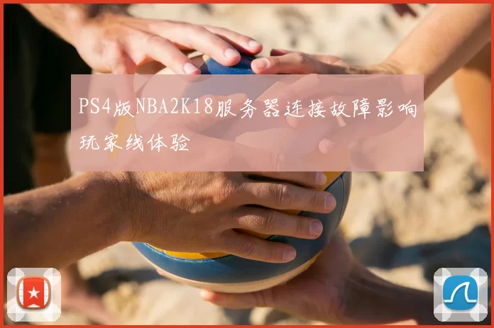 PS4版NBA2K18服务器连接故障影响玩家线体验