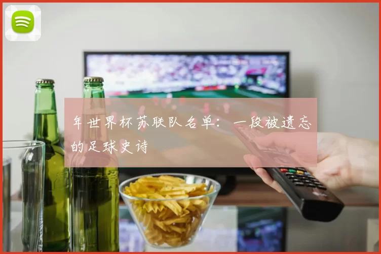 年世界杯苏联队名单：一段被遗忘的足球史诗