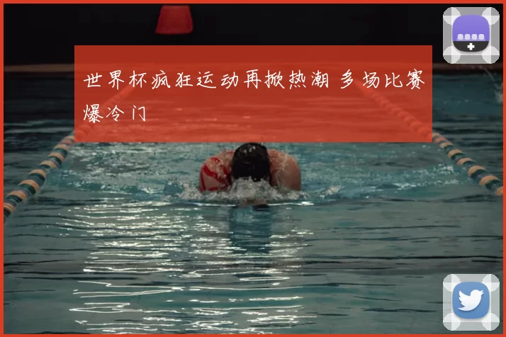 世界杯疯狂运动再掀热潮 多场比赛爆冷门