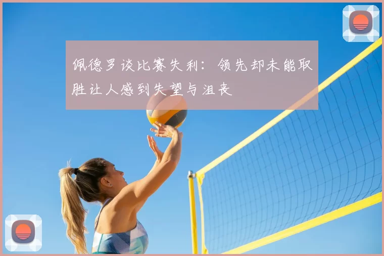 佩德罗谈比赛失利：领先却未能取胜让人感到失望与沮丧