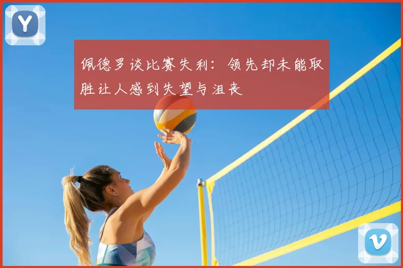 佩德罗谈比赛失利:领先却未能取胜让人感到失望与沮丧