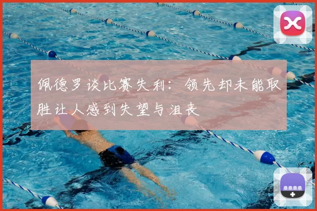 佩德罗谈比赛失利：领先却未能取胜让人感到失望与沮丧