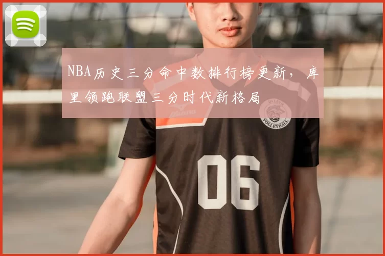 NBA历史三分命中数排行榜更新，库里领跑联盟三分时代新格局