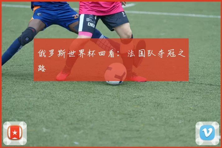 俄罗斯世界杯回看：法国队夺冠之路