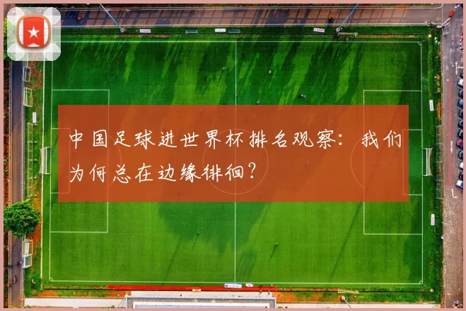 中国足球进世界杯排名观察：我们为何总在边缘徘徊？