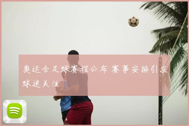奥运会足球赛程公布 赛事安排引发球迷关注