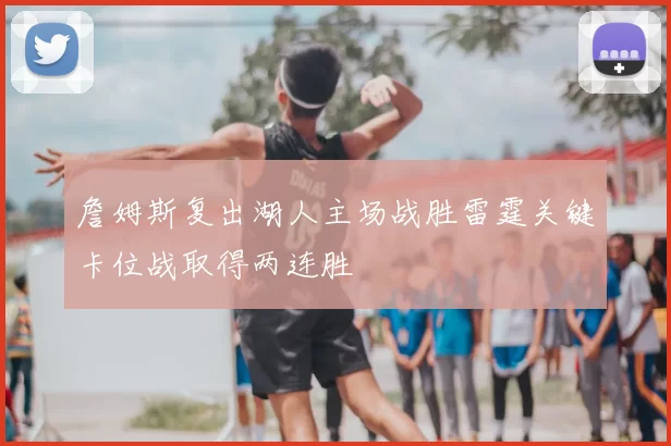 詹姆斯复出湖人主场战胜雷霆关键卡位战取得两连胜