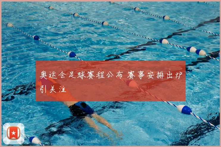 奥运会足球赛程公布 赛事安排出炉引关注