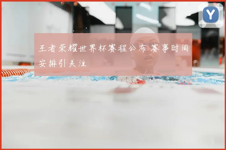 王者荣耀世界杯赛程公布 赛事时间安排引关注