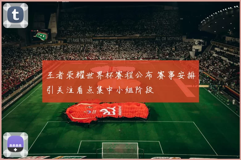 王者荣耀世界杯赛程公布 赛事安排引关注看点集中小组阶段