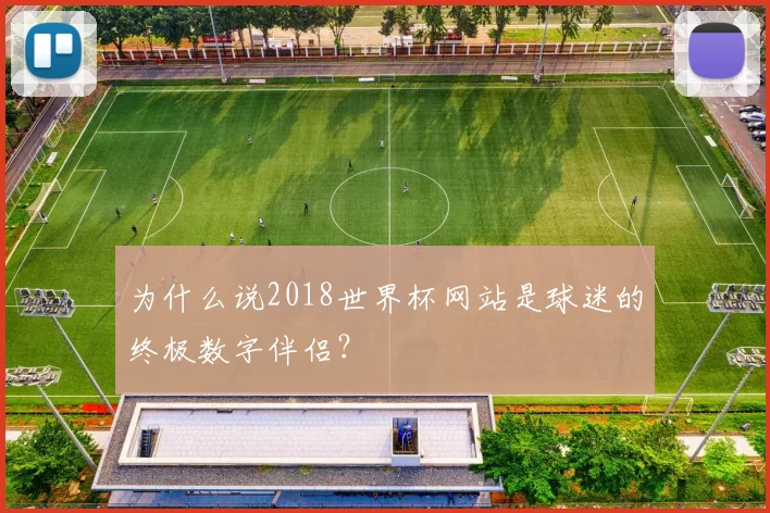 为什么说2018世界杯网站是球迷的终极数字伴侣？