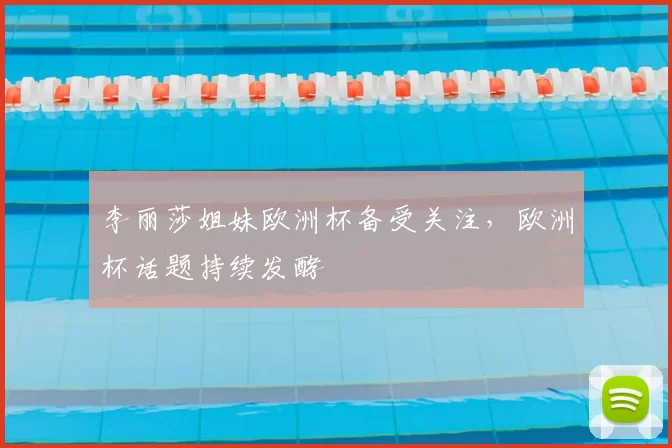 李丽莎姐妹欧洲杯备受关注，欧洲杯话题持续发酵