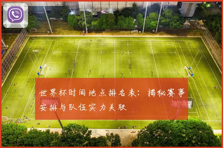 世界杯时间地点排名表：揭秘赛事安排与队伍实力关联