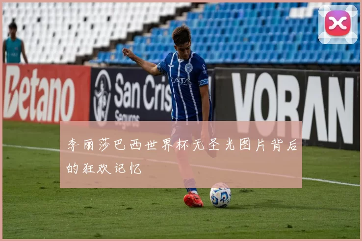 李丽莎巴西世界杯无圣光图片背后的狂欢记忆