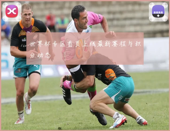 世界杯专区首页上线最新赛程与积分动态