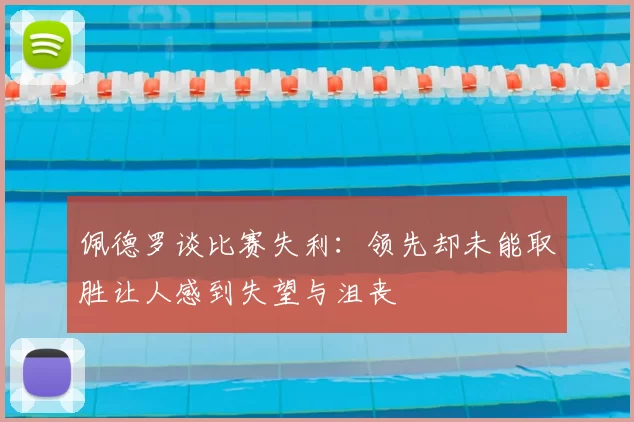 佩德罗谈比赛失利:领先却未能取胜让人感到失望与沮丧