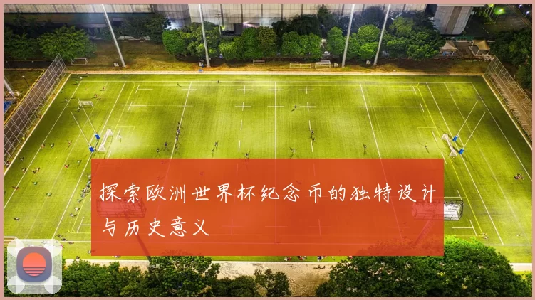 探索欧洲世界杯纪念币的独特设计与历史意义