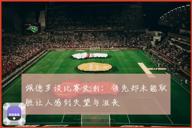 佩德罗谈比赛失利:领先却未能取胜让人感到失望与沮丧