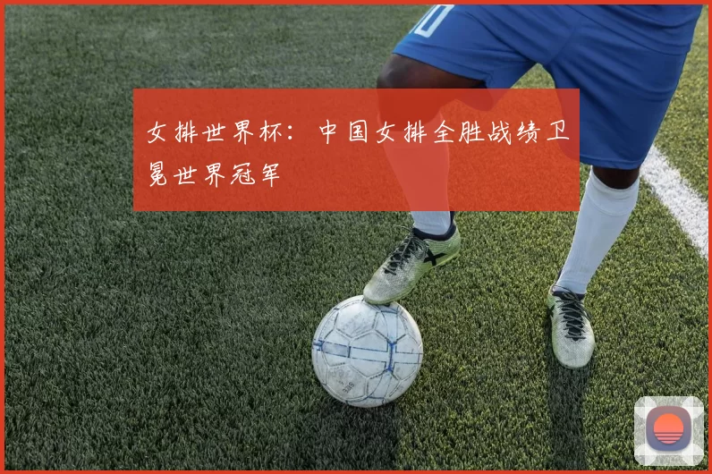 女排世界杯：中国女排全胜战绩卫冕世界冠军