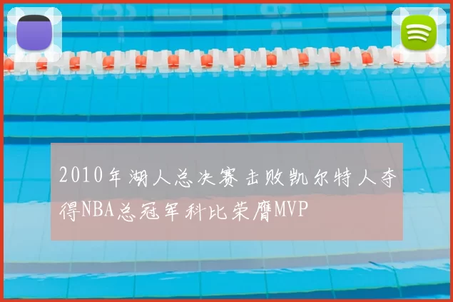 2010年湖人总决赛击败凯尔特人夺得NBA总冠军科比荣膺MVP
