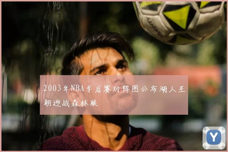 2003年NBA季后赛对阵图公布湖人王朝迎战森林狼