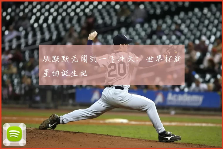 从默默无闻到一飞冲天：世界杯新星的诞生记