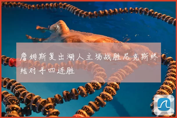 詹姆斯复出湖人主场战胜尼克斯终结对手四连胜