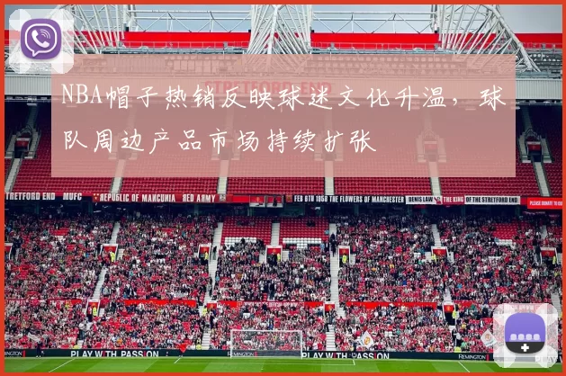 NBA帽子热销反映球迷文化升温,球队周边产品市场持续扩张