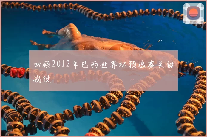 回顾2012年巴西世界杯预选赛关键战役