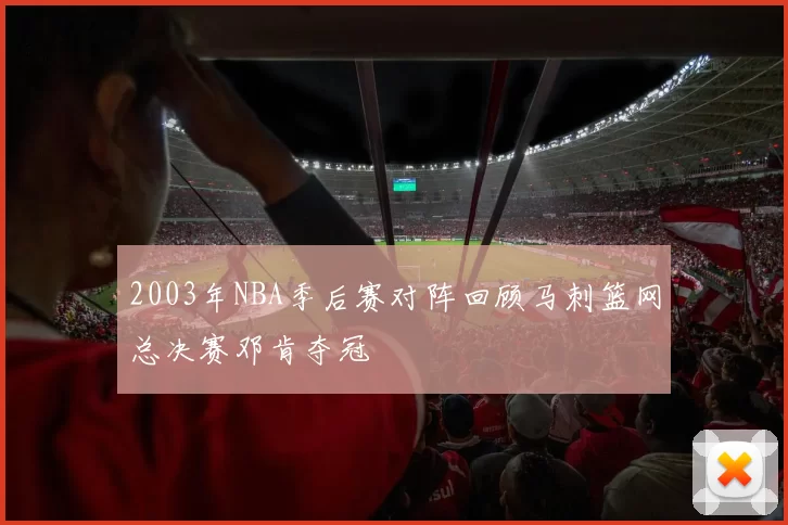 2003年NBA季后赛对阵回顾马刺篮网总决赛邓肯夺冠