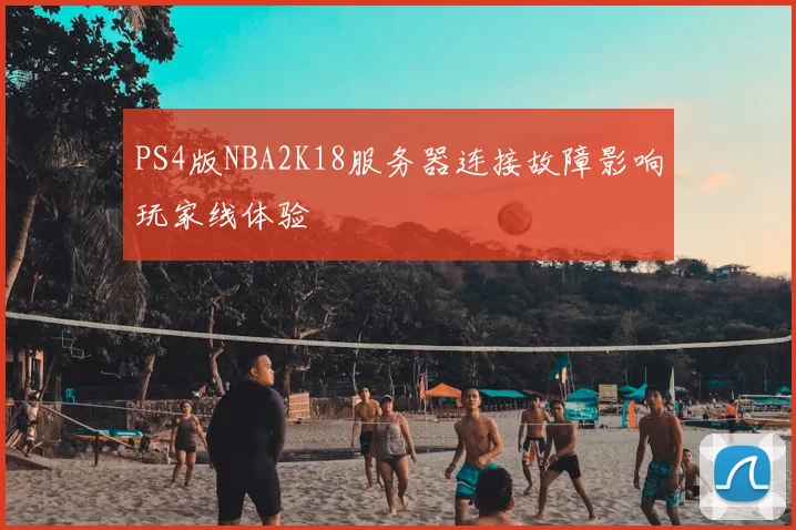 PS4版NBA2K18服务器连接故障影响玩家线体验