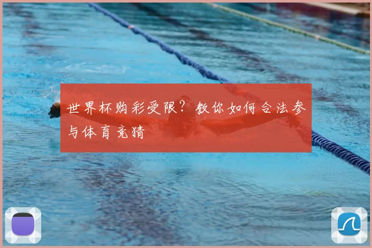 世界杯购彩受限?教你如何合法参与体育竞猜