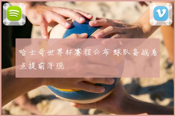 哈士奇世界杯赛程公布 球队备战看点提前浮现