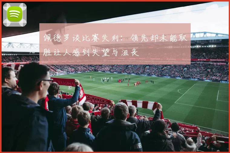佩德罗谈比赛失利:领先却未能取胜让人感到失望与沮丧
