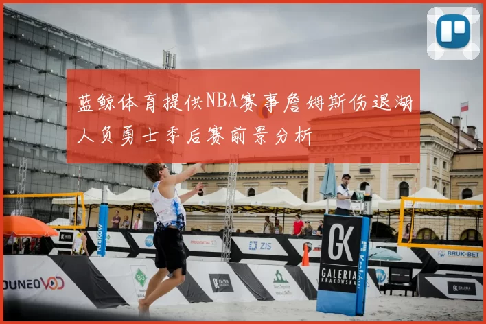 蓝鲸体育提供NBA赛事詹姆斯伤退湖人负勇士季后赛前景分析