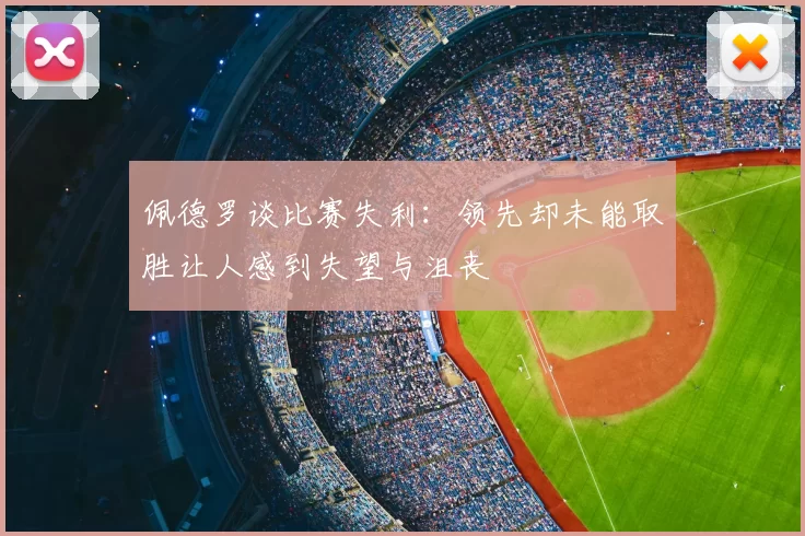 佩德罗谈比赛失利:领先却未能取胜让人感到失望与沮丧