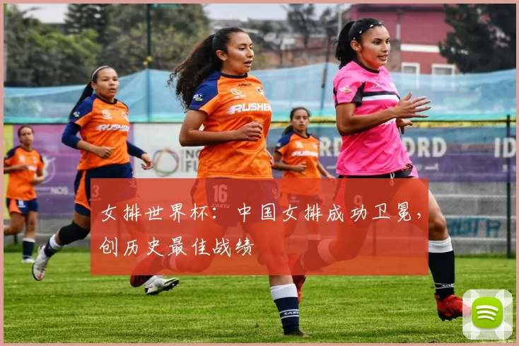 女排世界杯：中国女排成功卫冕，创历史最佳战绩