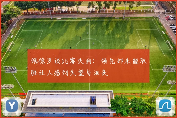 佩德罗谈比赛失利：领先却未能取胜让人感到失望与沮丧