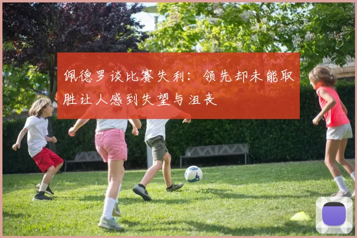 佩德罗谈比赛失利：领先却未能取胜让人感到失望与沮丧